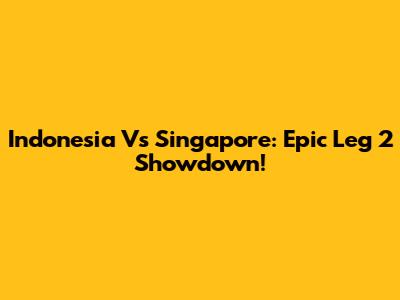 Indonesia Vs Singapore: Epic Leg 2 Showdown!