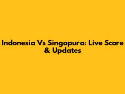 Indonesia Vs Singapura: Live Score & Updates