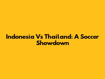 Indonesia Vs Thailand: A Soccer Showdown