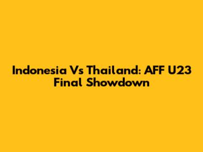 Indonesia Vs Thailand: AFF U23 Final Showdown