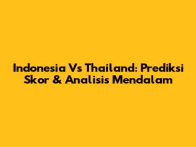 Indonesia Vs Thailand: Prediksi Skor & Analisis Mendalam