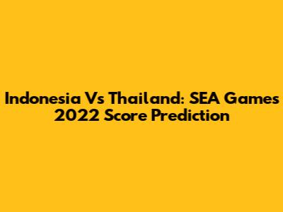 Indonesia Vs Thailand: SEA Games 2022 Score Prediction