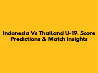 Indonesia Vs Thailand U-19: Score Predictions & Match Insights