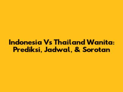 Indonesia Vs Thailand Wanita: Prediksi, Jadwal, & Sorotan