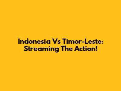 Indonesia Vs Timor-Leste: Streaming The Action!