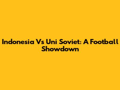 Indonesia Vs Uni Soviet: A Football Showdown