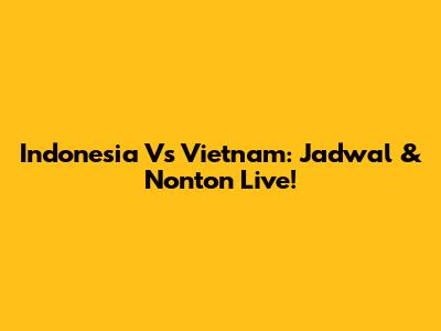 Indonesia Vs Vietnam: Jadwal & Nonton Live!