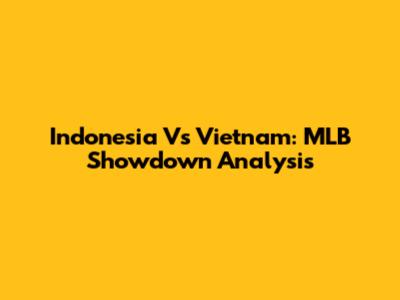 Indonesia Vs Vietnam: MLB Showdown Analysis