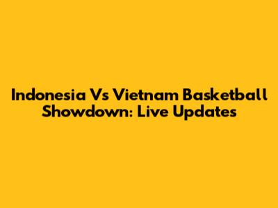 Indonesia Vs Vietnam Basketball Showdown: Live Updates