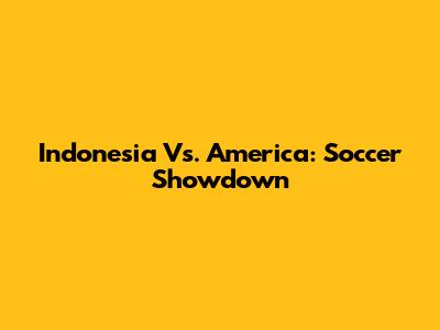 Indonesia Vs. America: Soccer Showdown