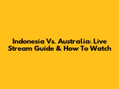 Indonesia Vs. Australia: Live Stream Guide & How To Watch