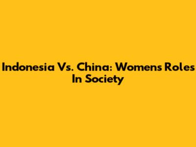 Indonesia Vs. China: Women's Roles In Society