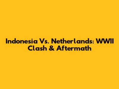 Indonesia Vs. Netherlands: WWII Clash & Aftermath
