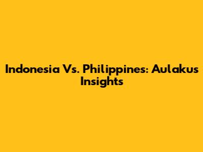 Indonesia Vs. Philippines: Aulaku's Insights