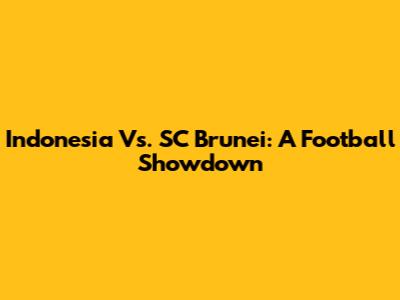 Indonesia Vs. SC Brunei: A Football Showdown