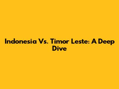 Indonesia Vs. Timor Leste: A Deep Dive