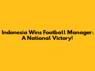 Indonesia Wins Football Manager: A National Victory!