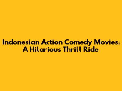Indonesian Action Comedy Movies: A Hilarious Thrill Ride