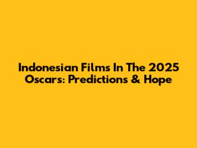Indonesian Films In The 2025 Oscars: Predictions & Hope