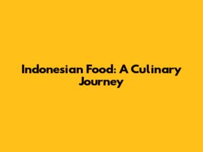 Indonesian Food: A Culinary Journey