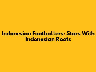 Indonesian Footballers: Stars With Indonesian Roots