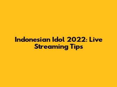 Indonesian Idol 2022: Live Streaming Tips