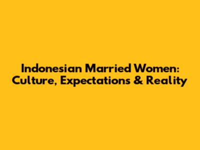 Indonesian Married Women: Culture, Expectations & Reality