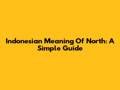 Indonesian Meaning Of 'North': A Simple Guide