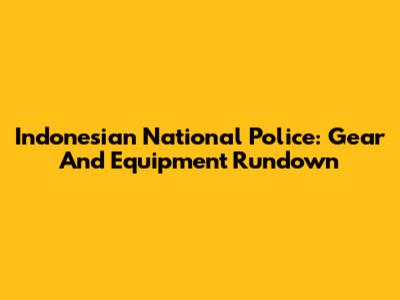 Indonesian National Police: Gear And Equipment Rundown