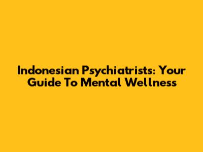 Indonesian Psychiatrists: Your Guide To Mental Wellness