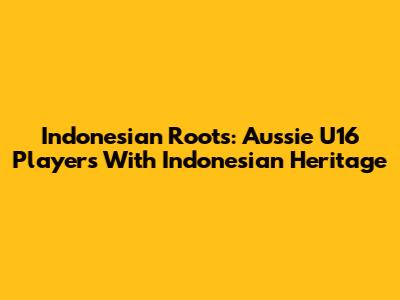 Indonesian Roots: Aussie U16 Players With Indonesian Heritage