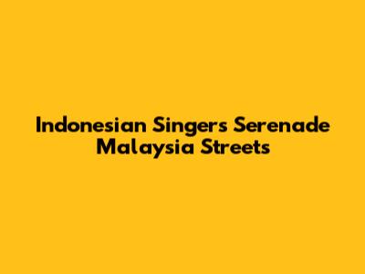 Indonesian Singers Serenade Malaysia Streets