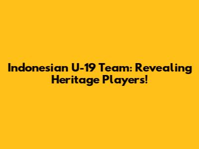 Indonesian U-19 Team: Revealing Heritage Players!