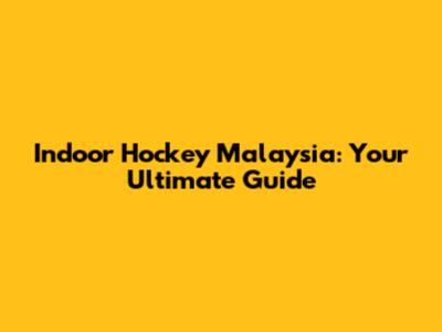 Indoor Hockey Malaysia: Your Ultimate Guide
