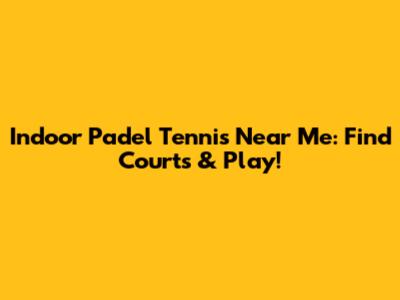 Indoor Padel Tennis Near Me: Find Courts & Play!