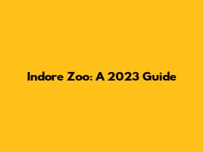 Indore Zoo: A 2023 Guide