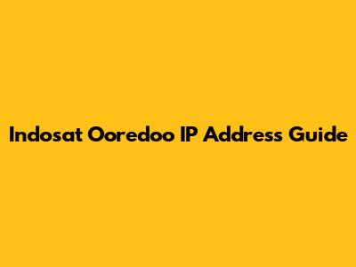 Indosat Ooredoo IP Address Guide