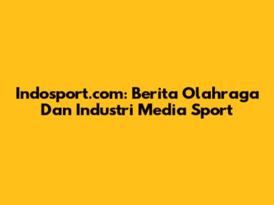 Indosport.com: Berita Olahraga Dan Industri Media Sport