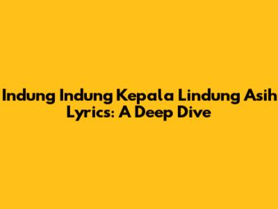 Indung Indung Kepala Lindung Asih Lyrics: A Deep Dive
