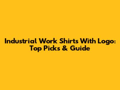 Industrial Work Shirts With Logo: Top Picks & Guide