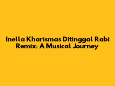 Inella Kharisma's 'Ditinggal Rabi' Remix: A Musical Journey
