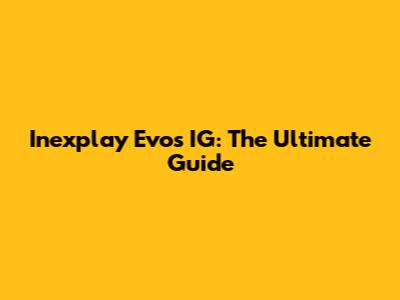 Inexplay Evos IG: The Ultimate Guide