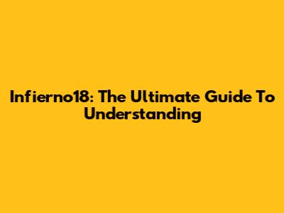 Infierno18: The Ultimate Guide To Understanding