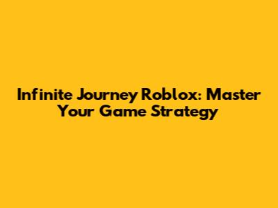 Infinite Journey Roblox: Master Your Game Strategy