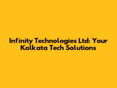 Infinity Technologies Ltd: Your Kolkata Tech Solutions