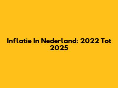 Inflatie In Nederland: 2022 Tot 2025