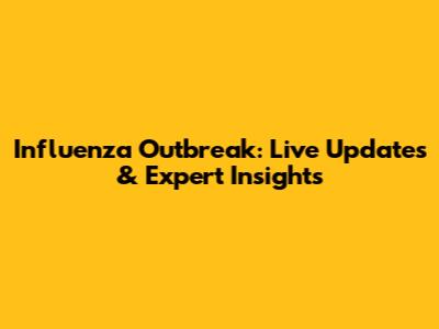 Influenza Outbreak: Live Updates & Expert Insights