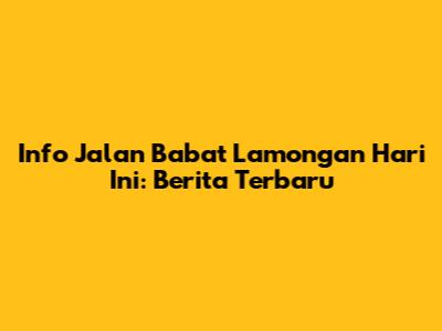Info Jalan Babat Lamongan Hari Ini: Berita Terbaru