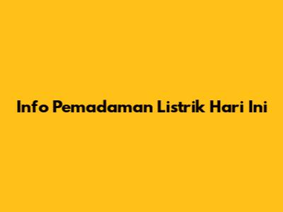 Info Pemadaman Listrik Hari Ini