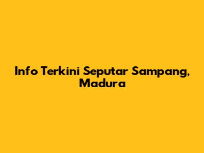 Info Terkini Seputar Sampang, Madura